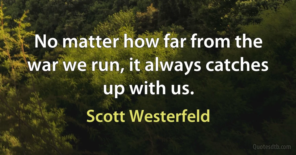 No matter how far from the war we run, it always catches up with us. (Scott Westerfeld)