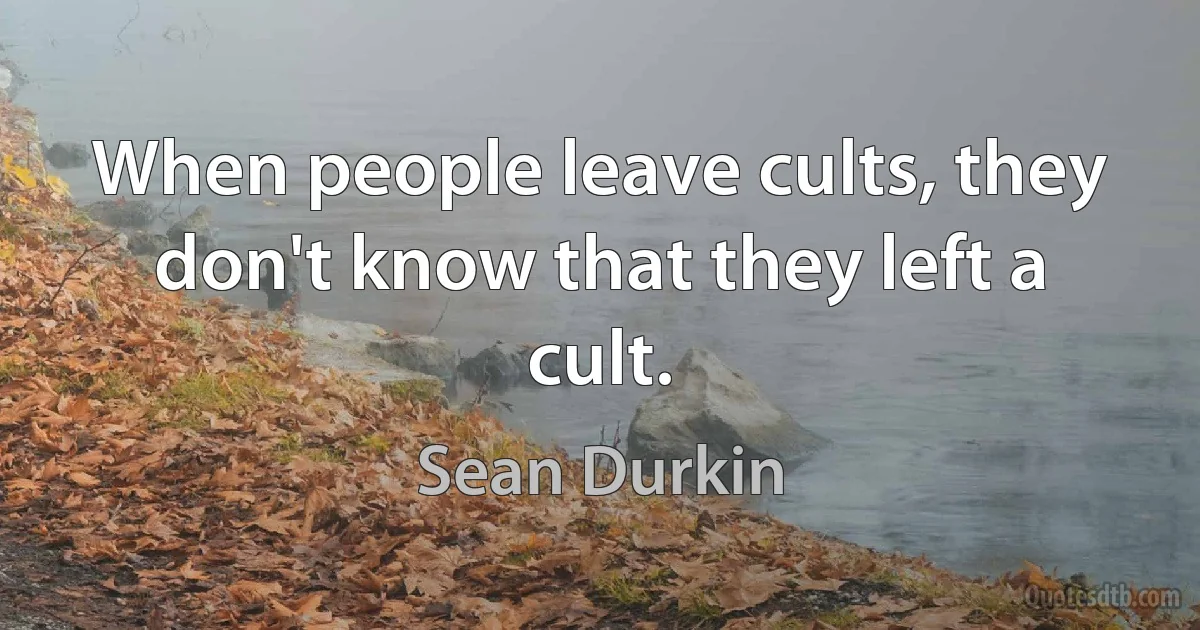 When people leave cults, they don't know that they left a cult. (Sean Durkin)