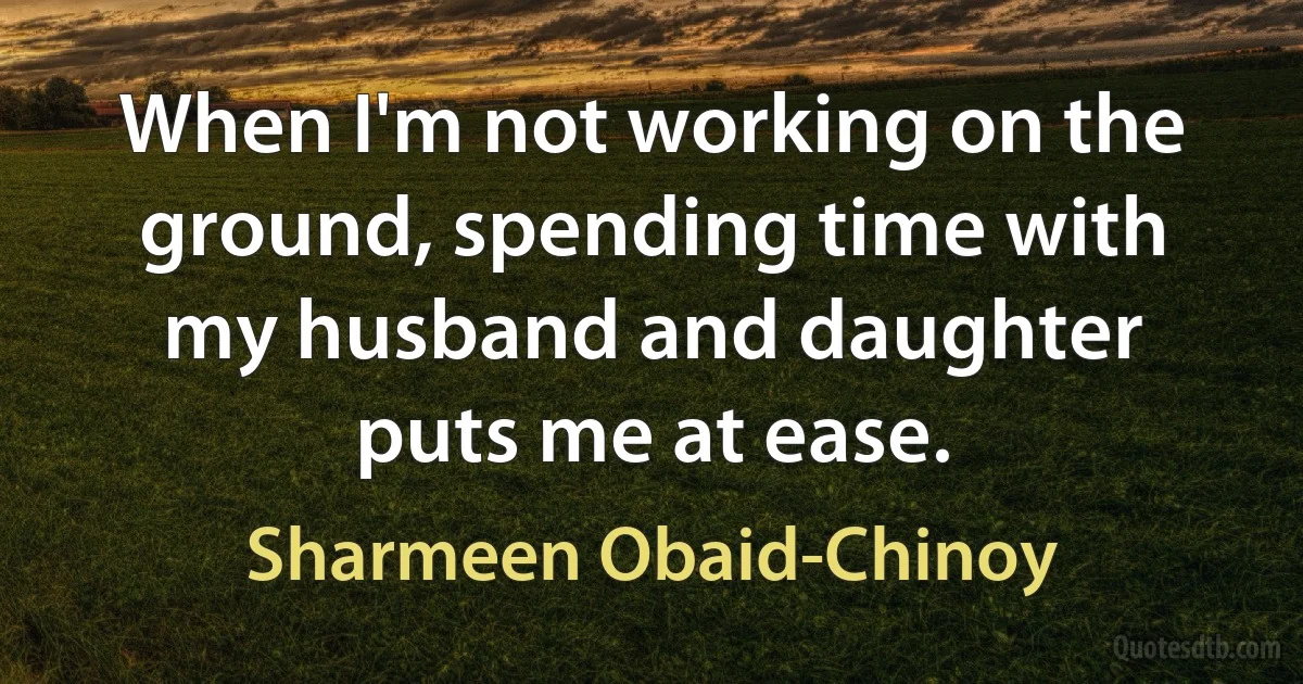 When I'm not working on the ground, spending time with my husband and daughter puts me at ease. (Sharmeen Obaid-Chinoy)