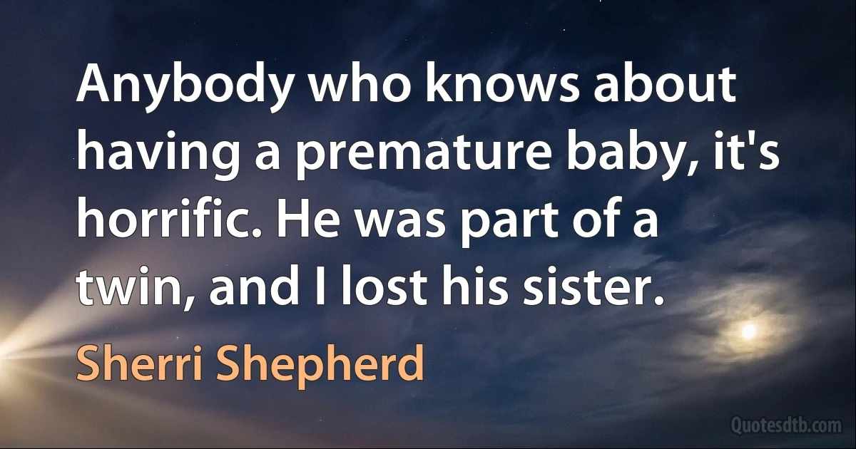 Anybody who knows about having a premature baby, it's horrific. He was part of a twin, and I lost his sister. (Sherri Shepherd)