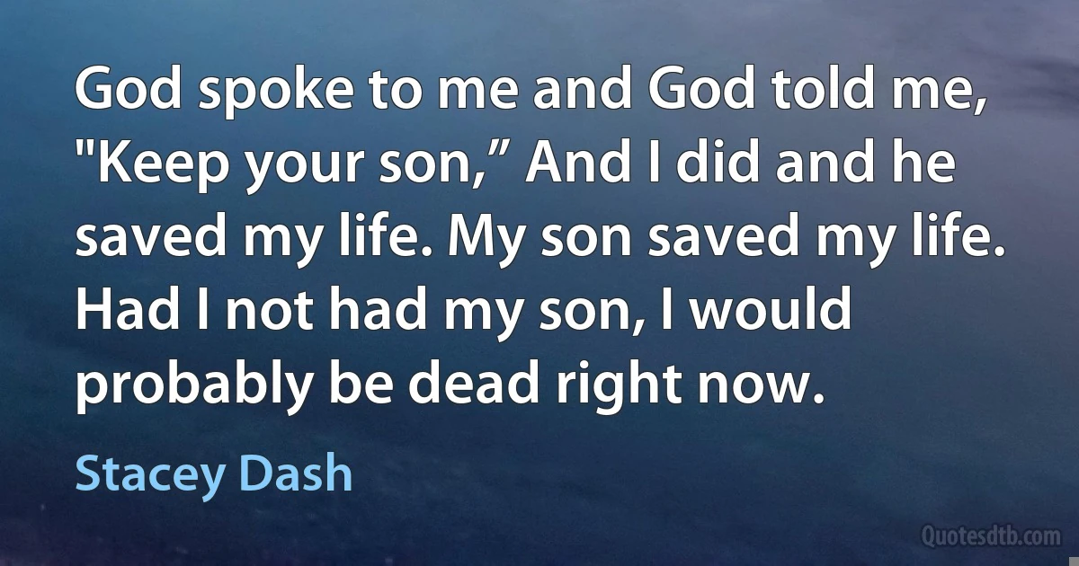 God spoke to me and God told me, "Keep your son,” And I did and he saved my life. My son saved my life. Had I not had my son, I would probably be dead right now. (Stacey Dash)