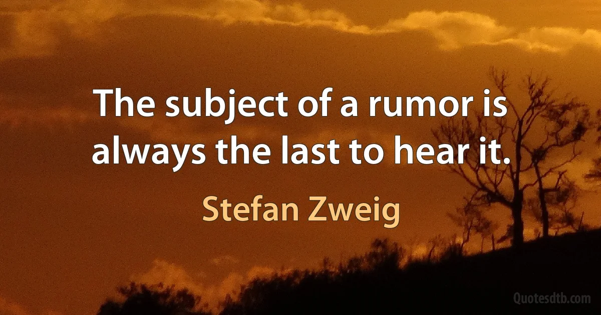 The subject of a rumor is always the last to hear it. (Stefan Zweig)