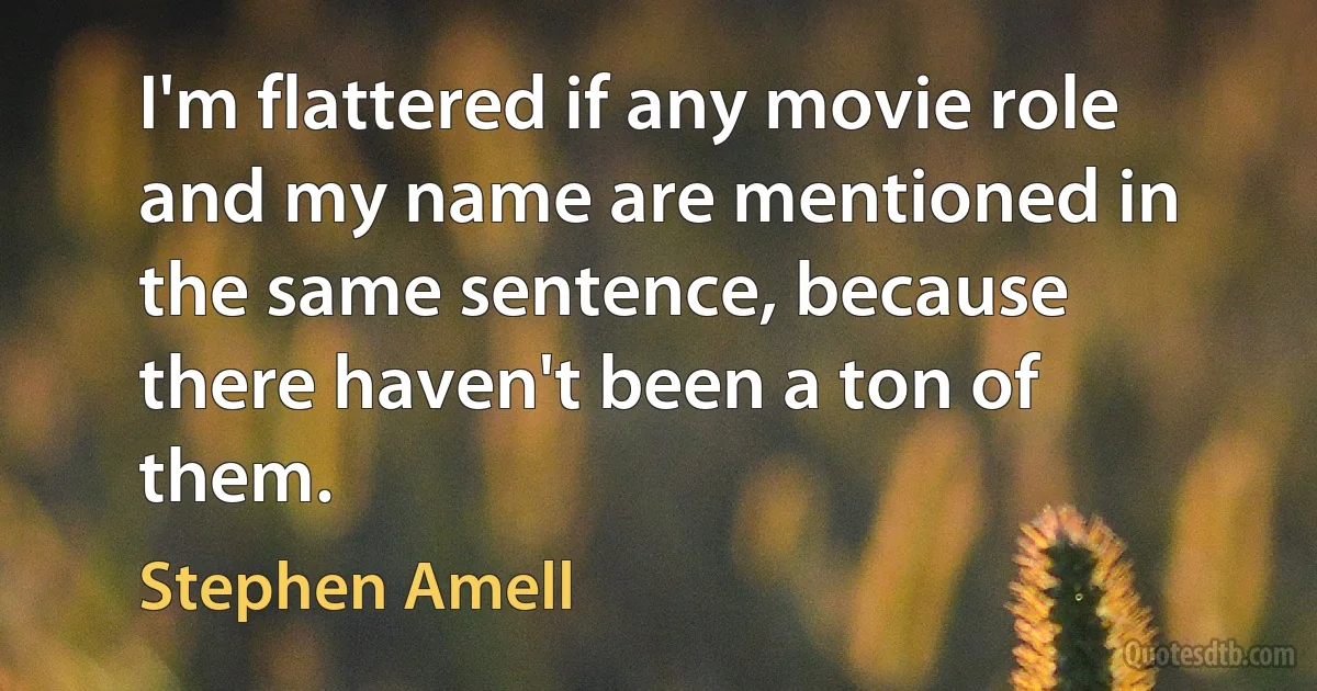 I'm flattered if any movie role and my name are mentioned in the same sentence, because there haven't been a ton of them. (Stephen Amell)