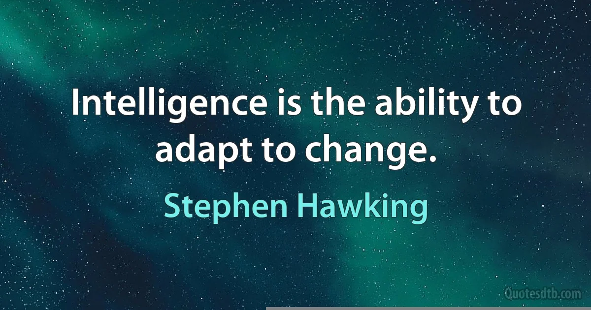 Intelligence is the ability to adapt to change. (Stephen Hawking)