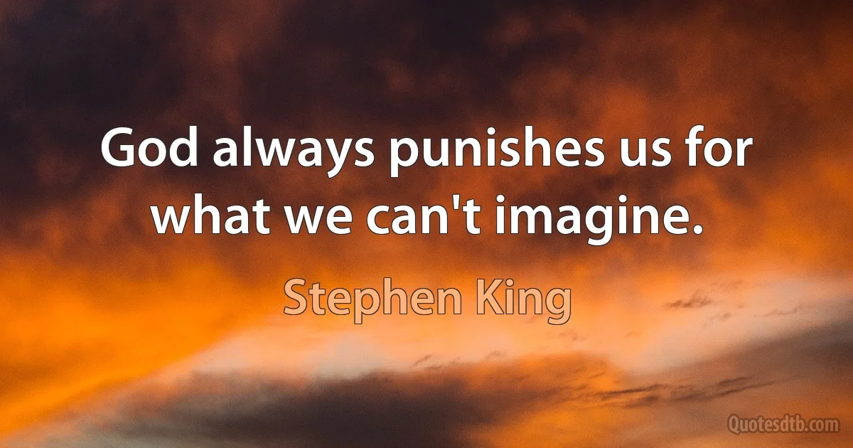 God always punishes us for what we can't imagine. (Stephen King)