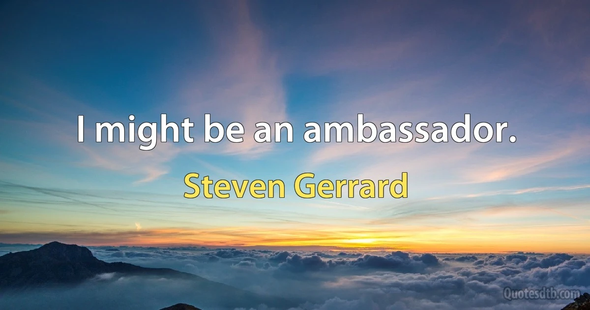 I might be an ambassador. (Steven Gerrard)