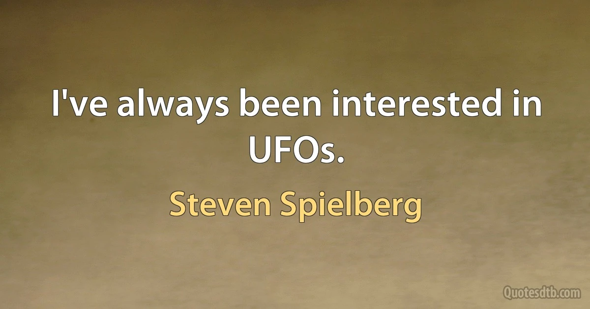 I've always been interested in UFOs. (Steven Spielberg)