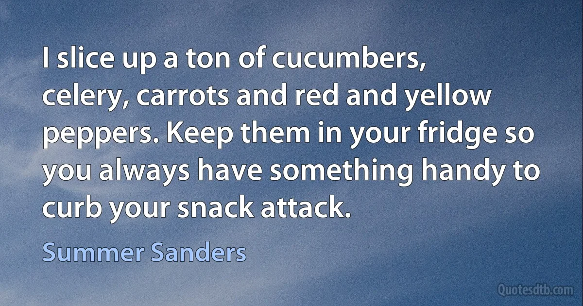 I slice up a ton of cucumbers, celery, carrots and red and yellow peppers. Keep them in your fridge so you always have something handy to curb your snack attack. (Summer Sanders)