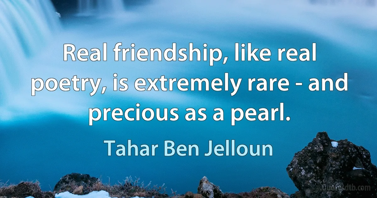 Real friendship, like real poetry, is extremely rare - and precious as a pearl. (Tahar Ben Jelloun)