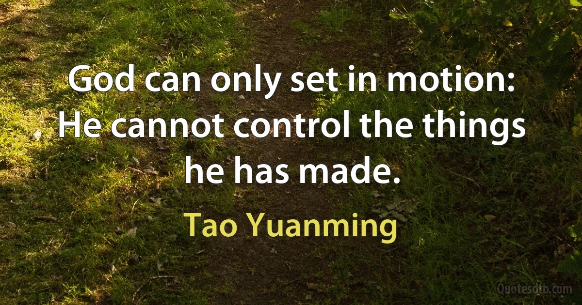 God can only set in motion:
He cannot control the things he has made. (Tao Yuanming)