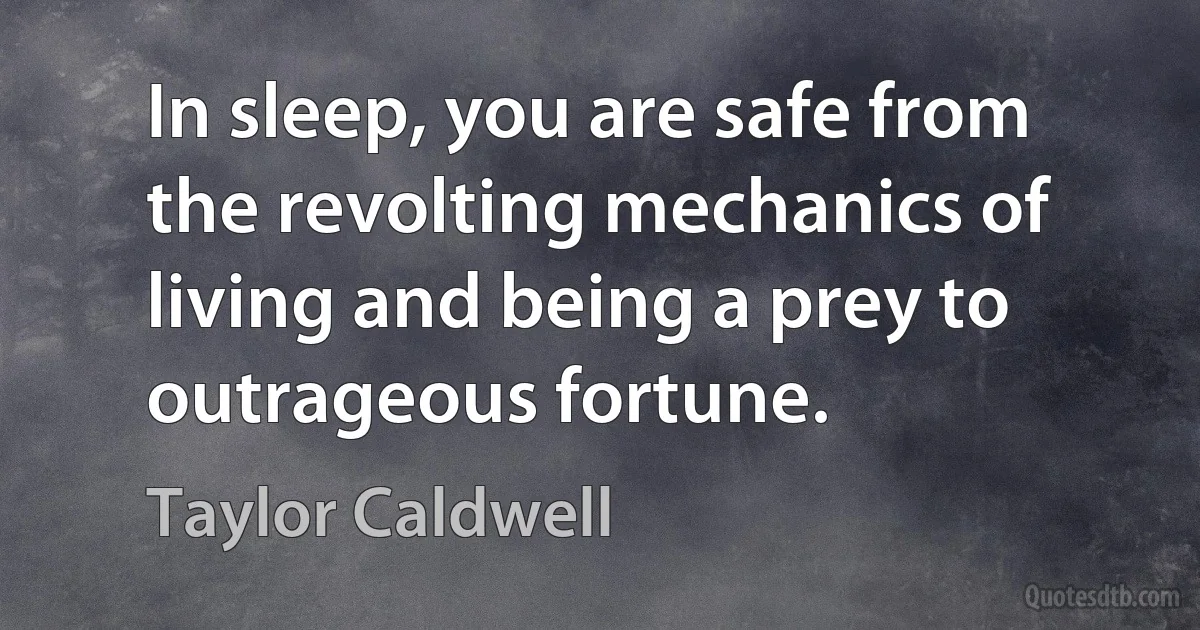 In sleep, you are safe from the revolting mechanics of living and being a prey to outrageous fortune. (Taylor Caldwell)