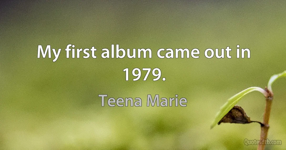 My first album came out in 1979. (Teena Marie)