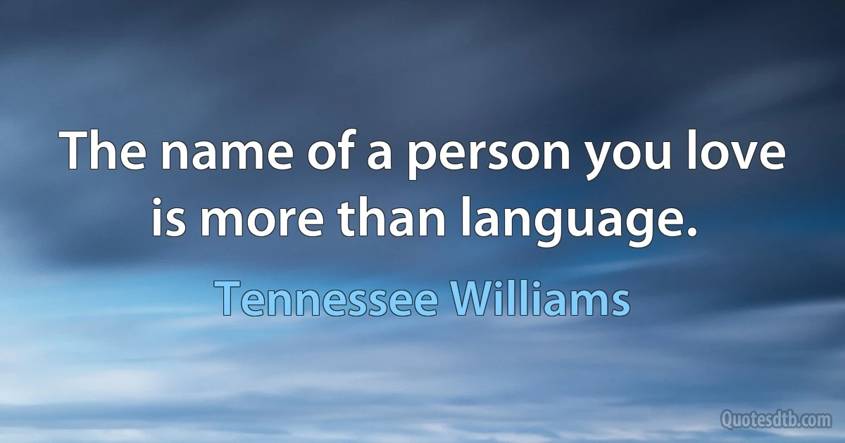 The name of a person you love is more than language. (Tennessee Williams)