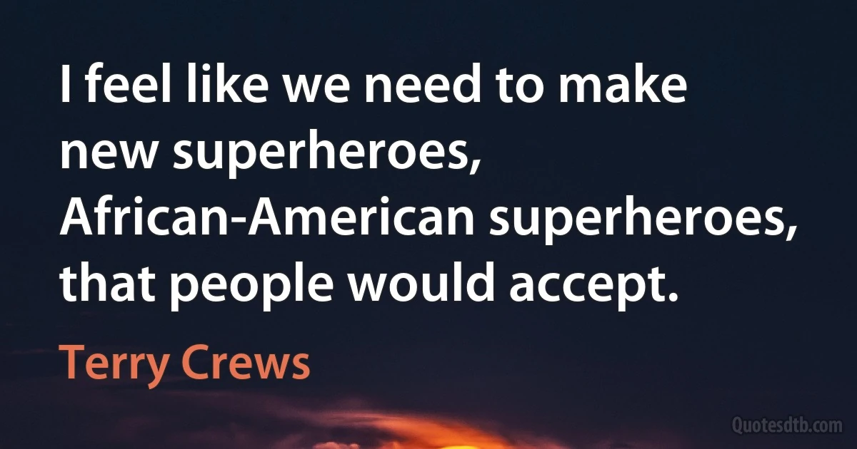 I feel like we need to make new superheroes, African-American superheroes, that people would accept. (Terry Crews)