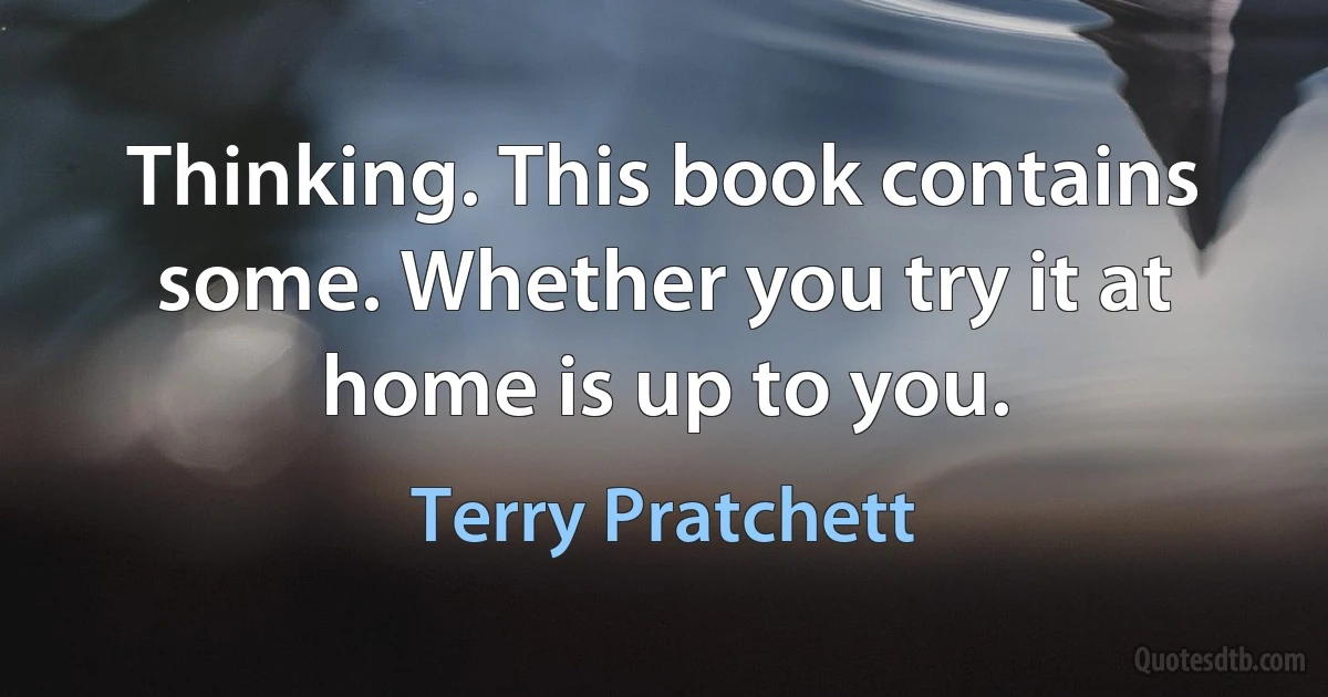 Thinking. This book contains some. Whether you try it at home is up to you. (Terry Pratchett)