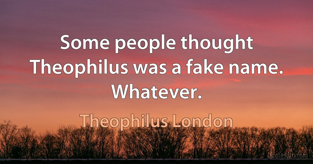 Some people thought Theophilus was a fake name. Whatever. (Theophilus London)