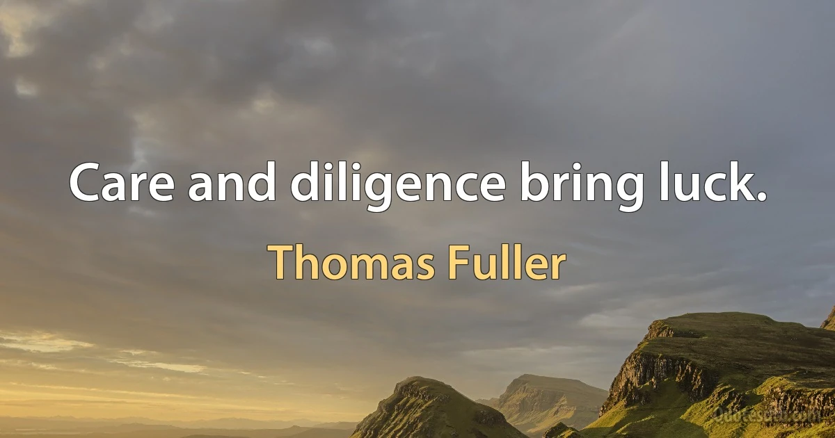 Care and diligence bring luck. (Thomas Fuller)