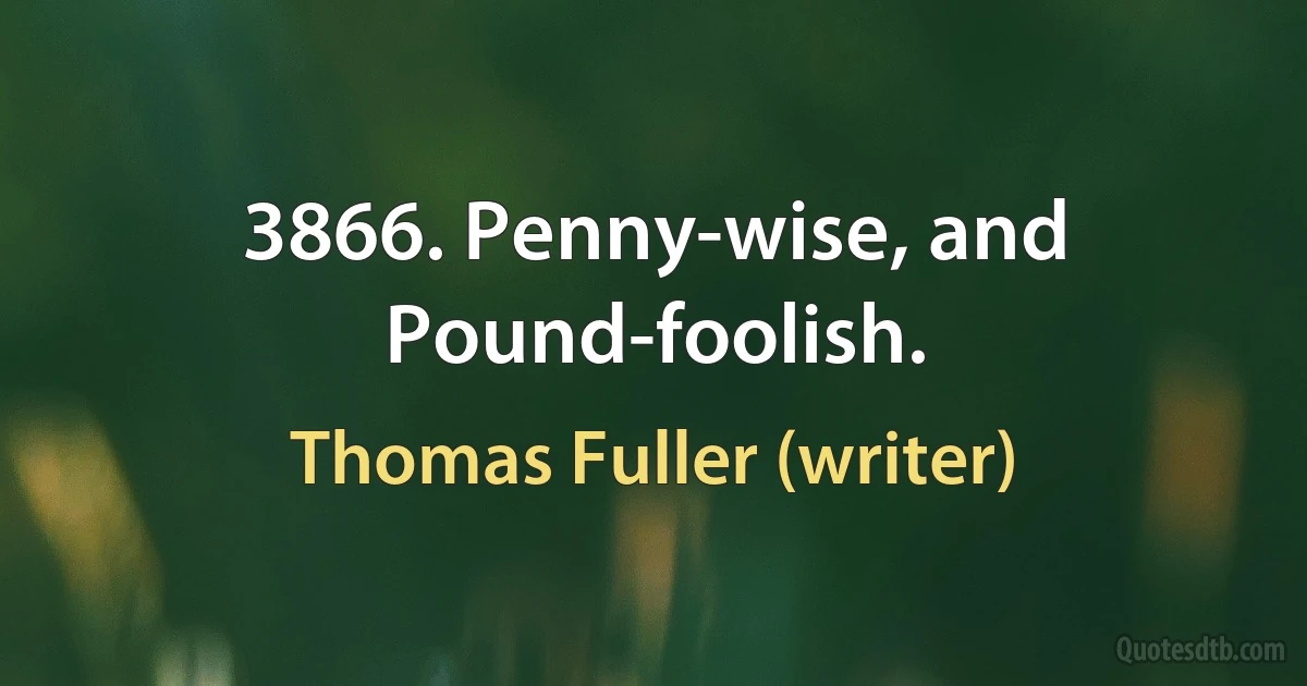 3866. Penny-wise, and Pound-foolish. (Thomas Fuller (writer))