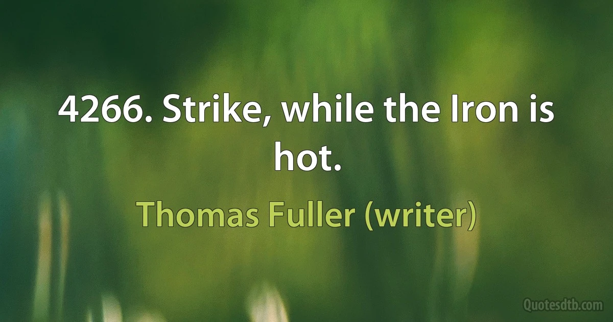 4266. Strike, while the Iron is hot. (Thomas Fuller (writer))