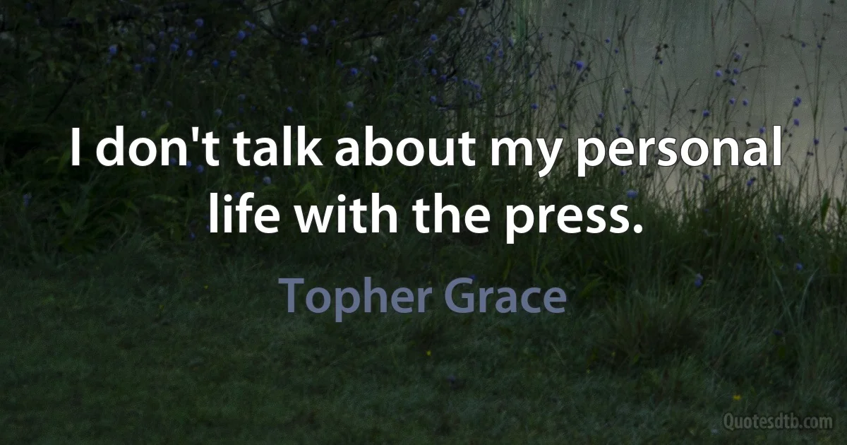 I don't talk about my personal life with the press. (Topher Grace)