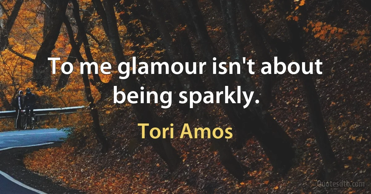 To me glamour isn't about being sparkly. (Tori Amos)