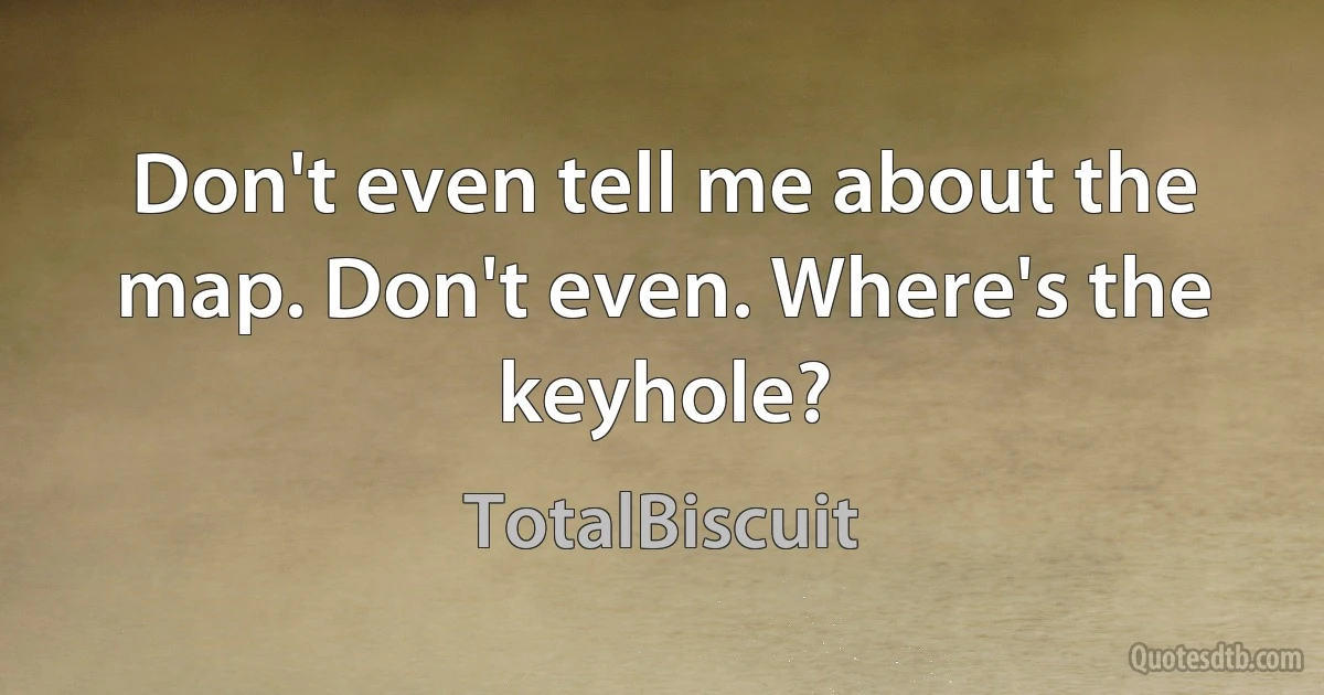 Don't even tell me about the map. Don't even. Where's the keyhole? (TotalBiscuit)