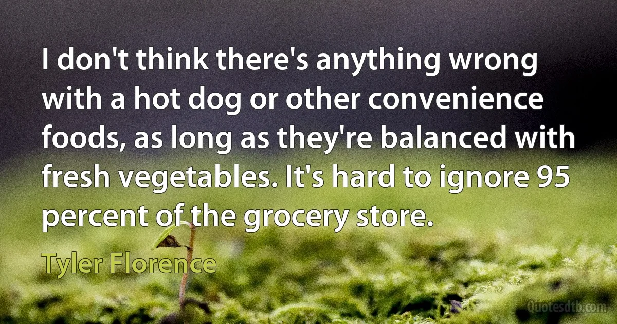 I don't think there's anything wrong with a hot dog or other convenience foods, as long as they're balanced with fresh vegetables. It's hard to ignore 95 percent of the grocery store. (Tyler Florence)