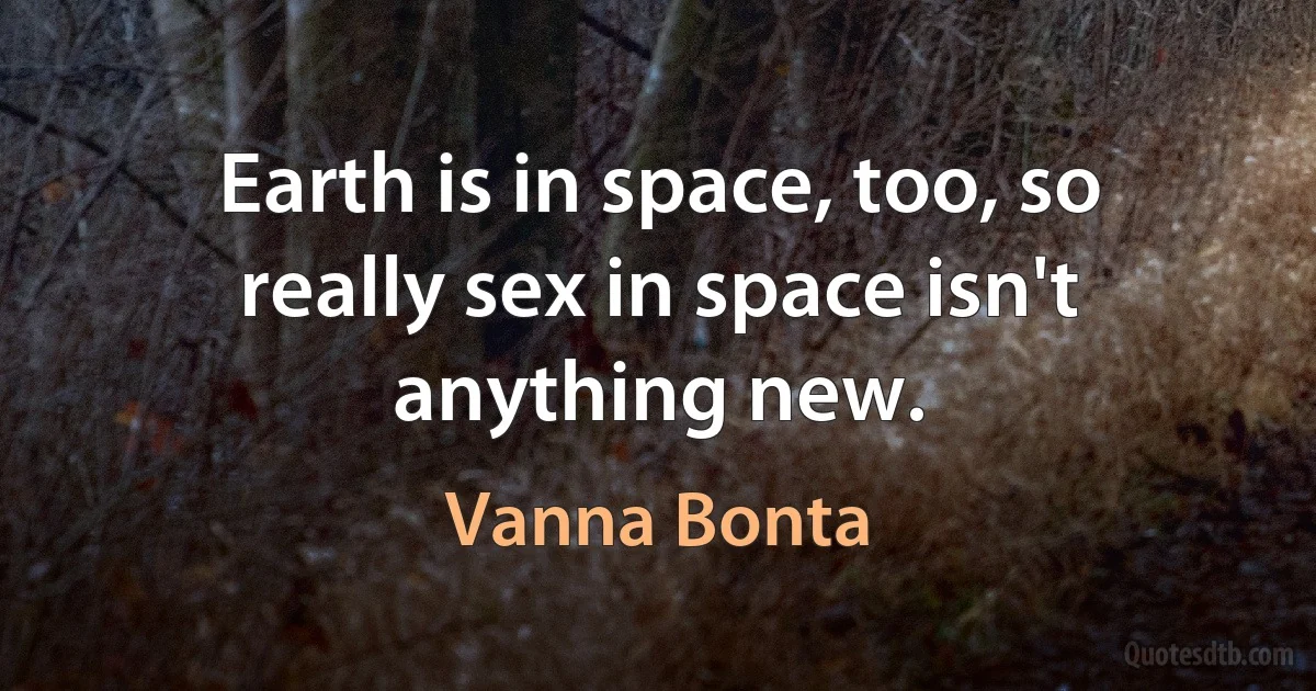 Earth is in space, too, so really sex in space isn't anything new. (Vanna Bonta)