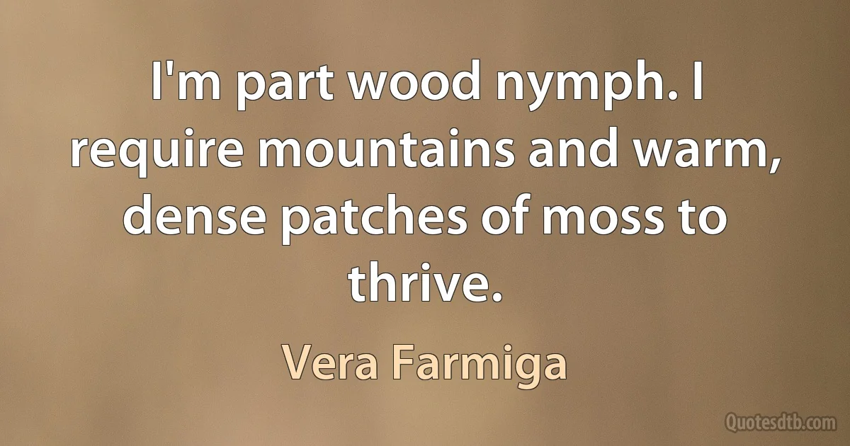 I'm part wood nymph. I require mountains and warm, dense patches of moss to thrive. (Vera Farmiga)