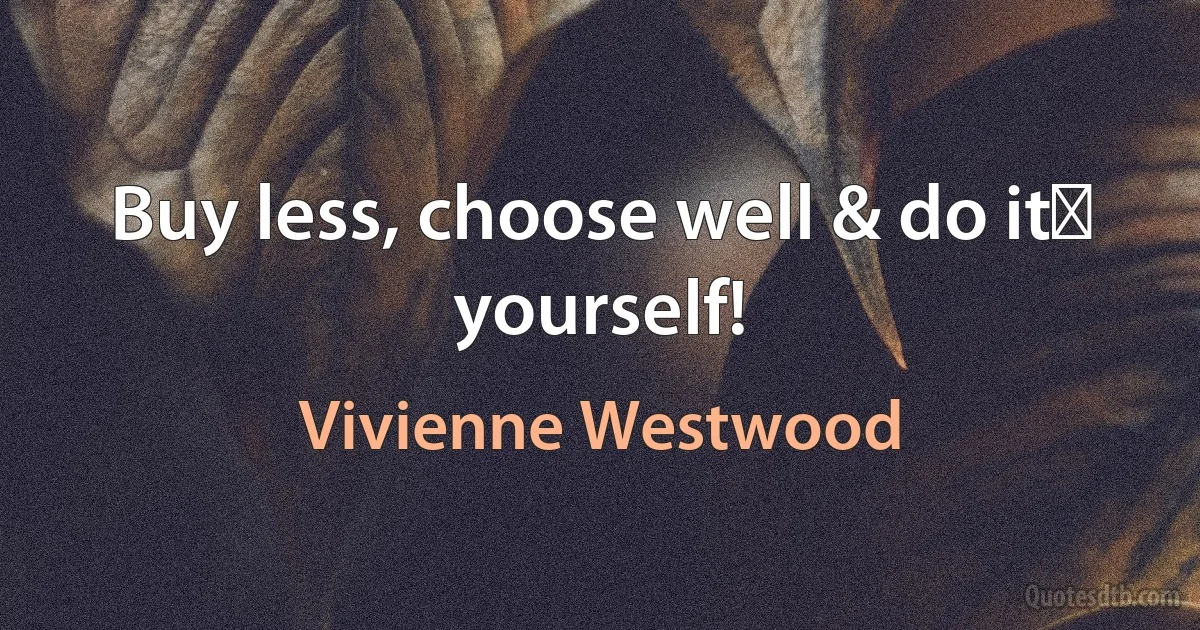 Buy less, choose well & do it﻿ yourself! (Vivienne Westwood)