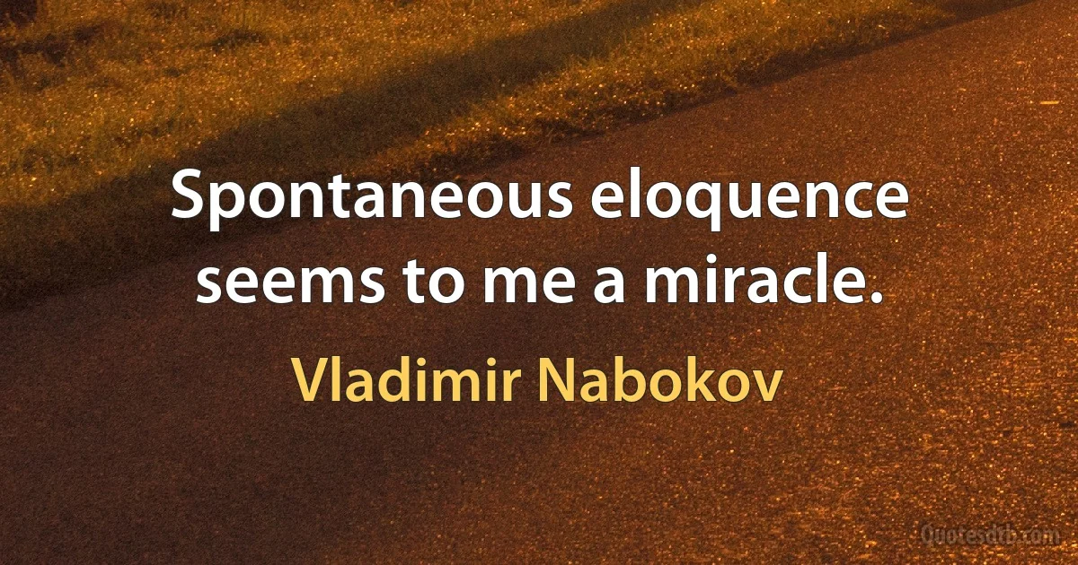 Spontaneous eloquence seems to me a miracle. (Vladimir Nabokov)