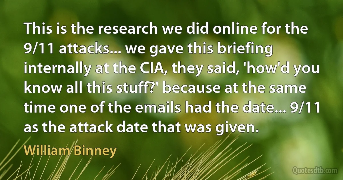 This is the research we did online for the 9/11 attacks... we gave this briefing internally at the CIA, they said, 'how'd you know all this stuff?' because at the same time one of the emails had the date... 9/11 as the attack date that was given. (William Binney)