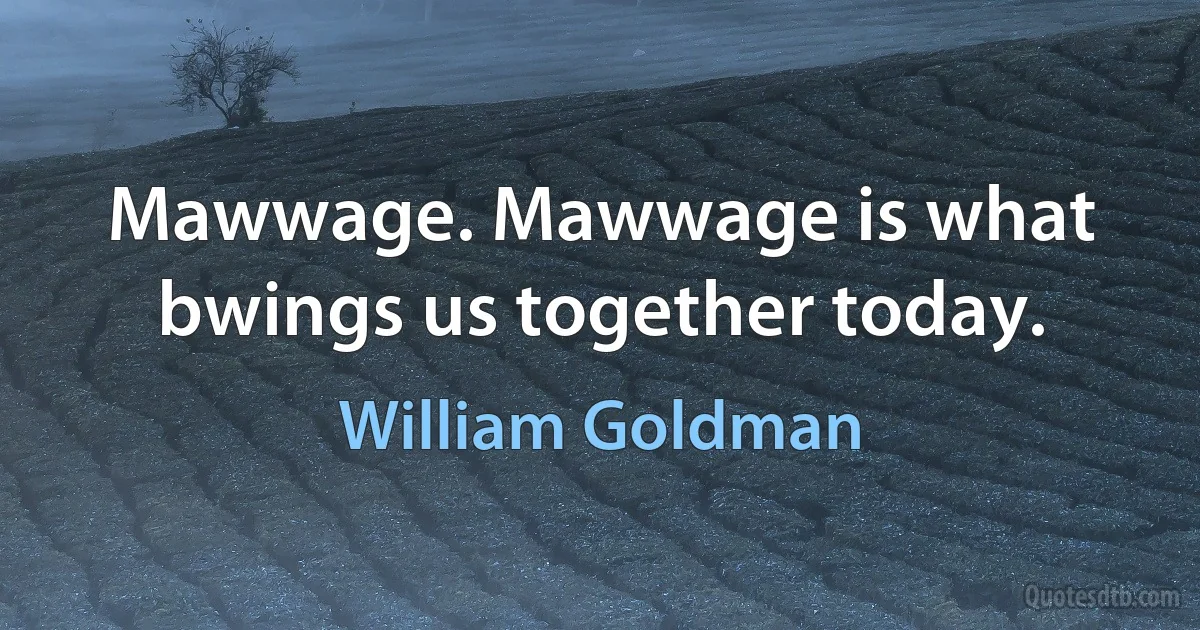 Mawwage. Mawwage is what bwings us together today. (William Goldman)