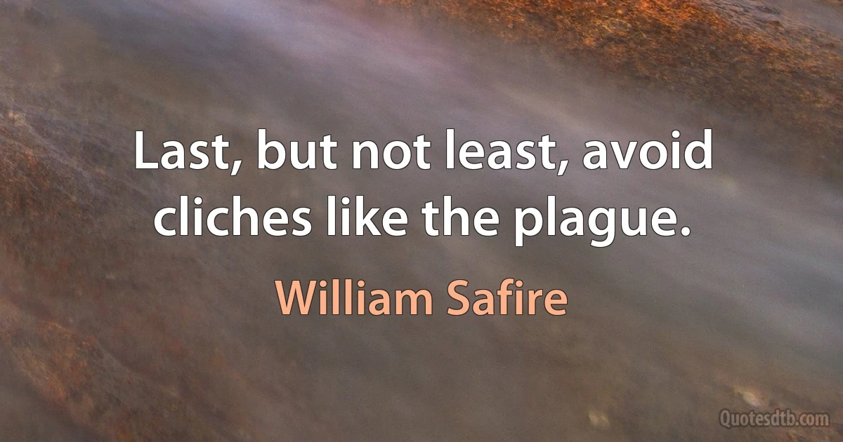 Last, but not least, avoid cliches like the plague. (William Safire)