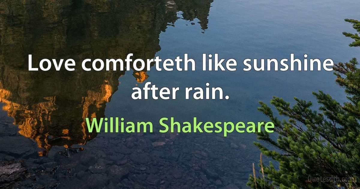 Love comforteth like sunshine after rain. (William Shakespeare)