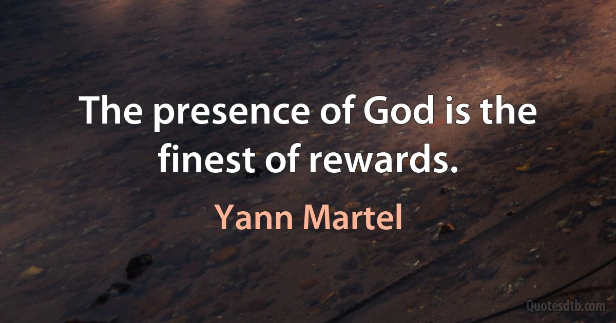 The presence of God is the finest of rewards. (Yann Martel)