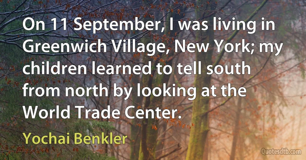 On 11 September, I was living in Greenwich Village, New York; my children learned to tell south from north by looking at the World Trade Center. (Yochai Benkler)