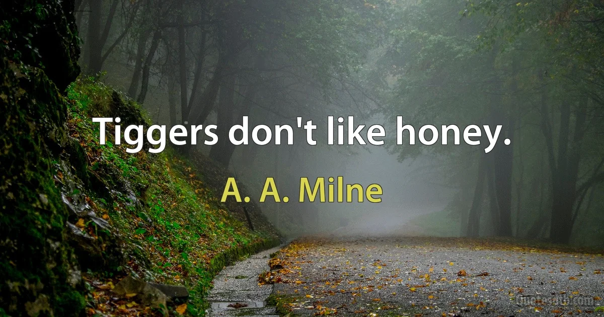 Tiggers don't like honey. (A. A. Milne)