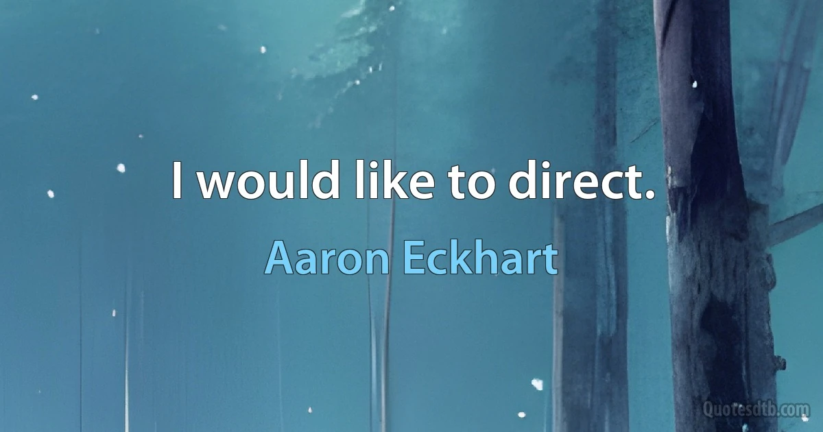 I would like to direct. (Aaron Eckhart)