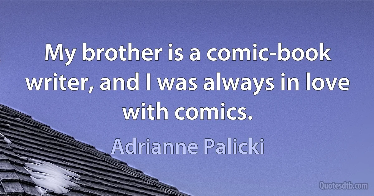 My brother is a comic-book writer, and I was always in love with comics. (Adrianne Palicki)