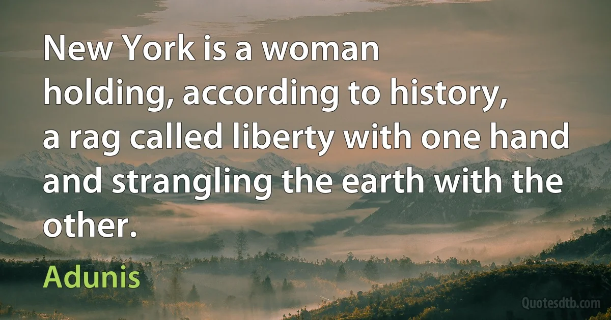 New York is a woman
holding, according to history,
a rag called liberty with one hand
and strangling the earth with the other. (Adunis)