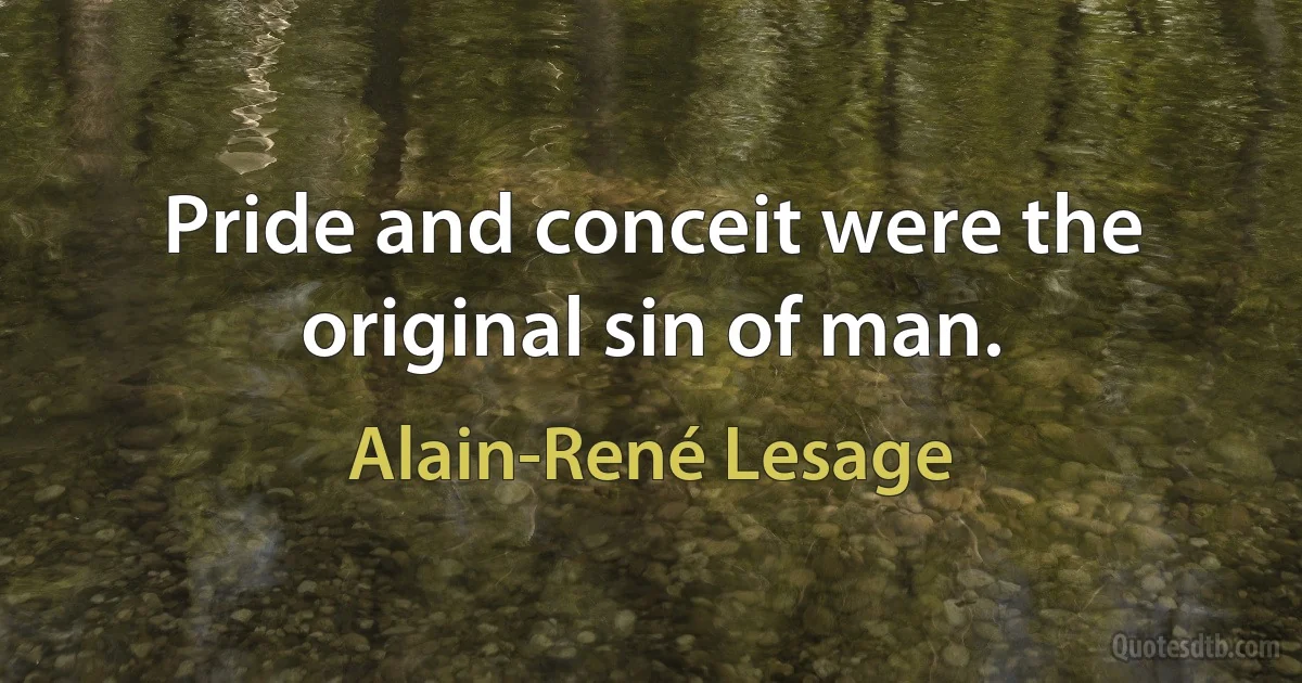 Pride and conceit were the original sin of man. (Alain-René Lesage)