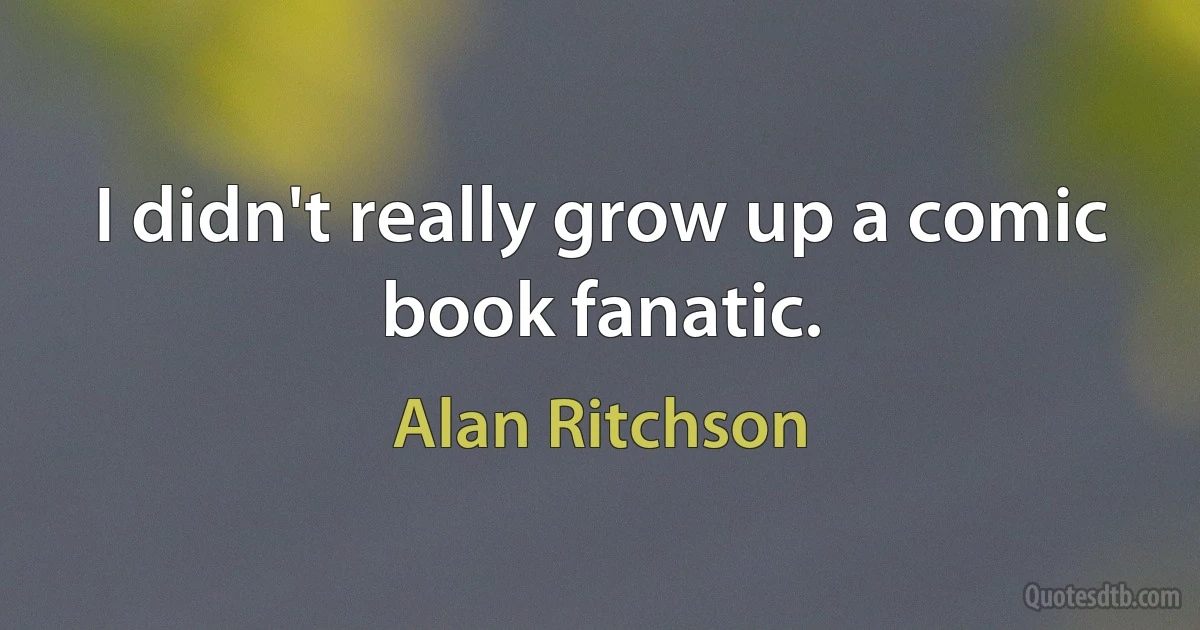 I didn't really grow up a comic book fanatic. (Alan Ritchson)