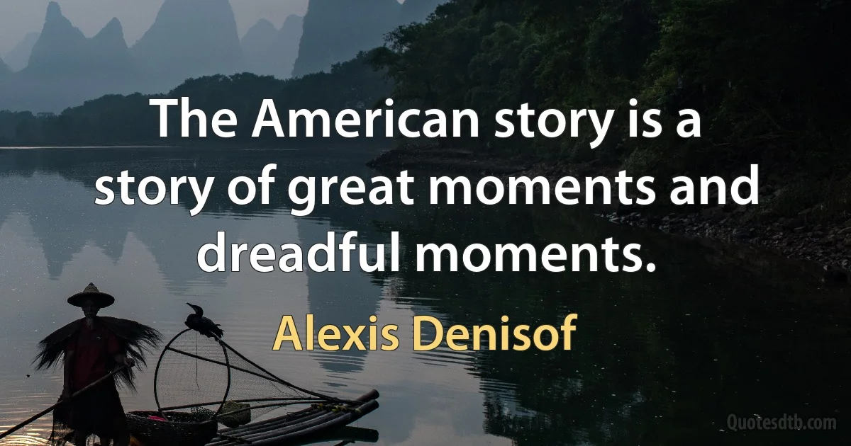 The American story is a story of great moments and dreadful moments. (Alexis Denisof)