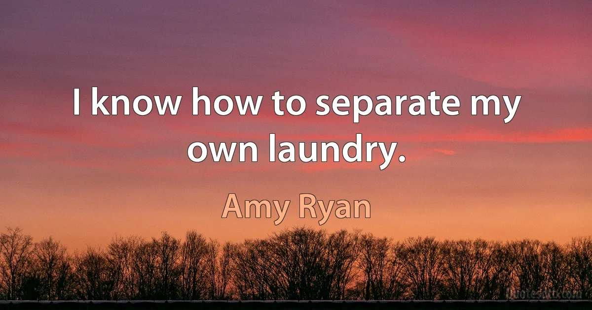 I know how to separate my own laundry. (Amy Ryan)