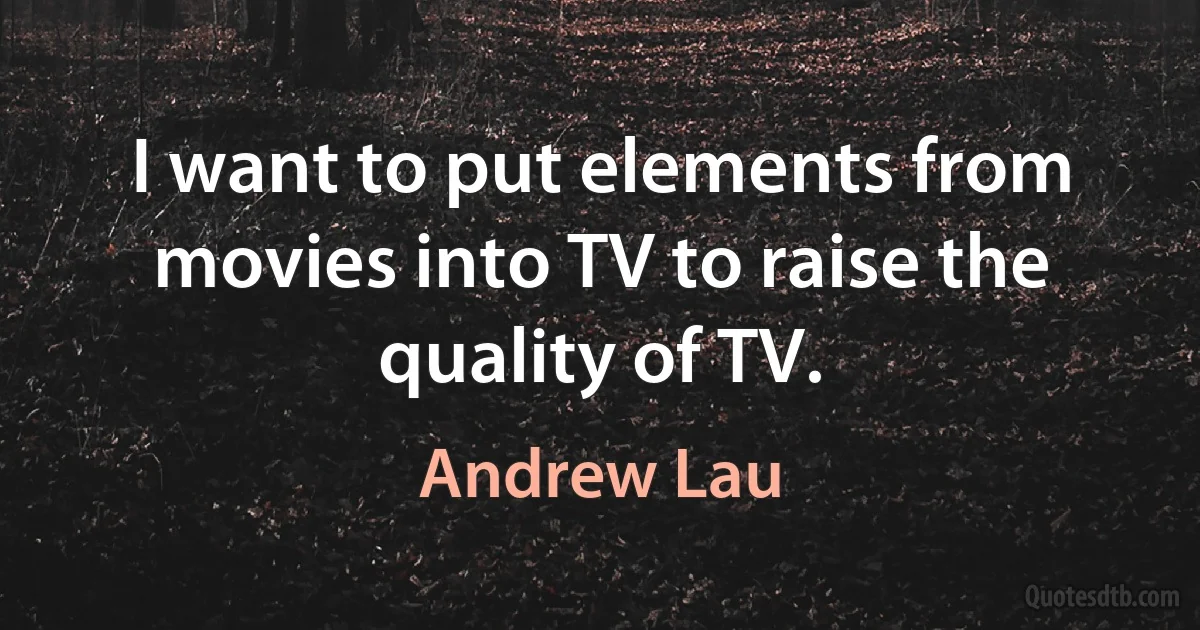 I want to put elements from movies into TV to raise the quality of TV. (Andrew Lau)