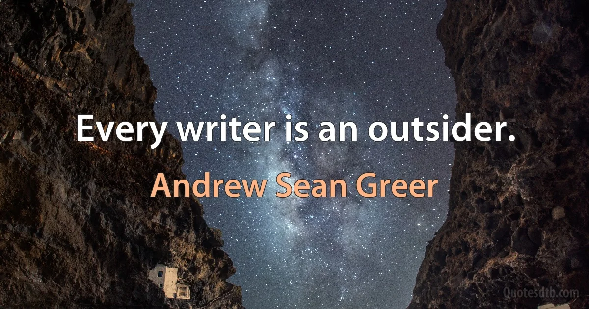 Every writer is an outsider. (Andrew Sean Greer)