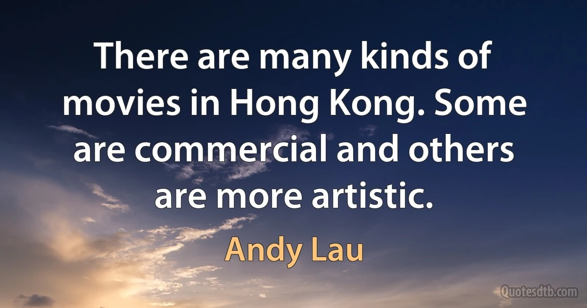 There are many kinds of movies in Hong Kong. Some are commercial and others are more artistic. (Andy Lau)