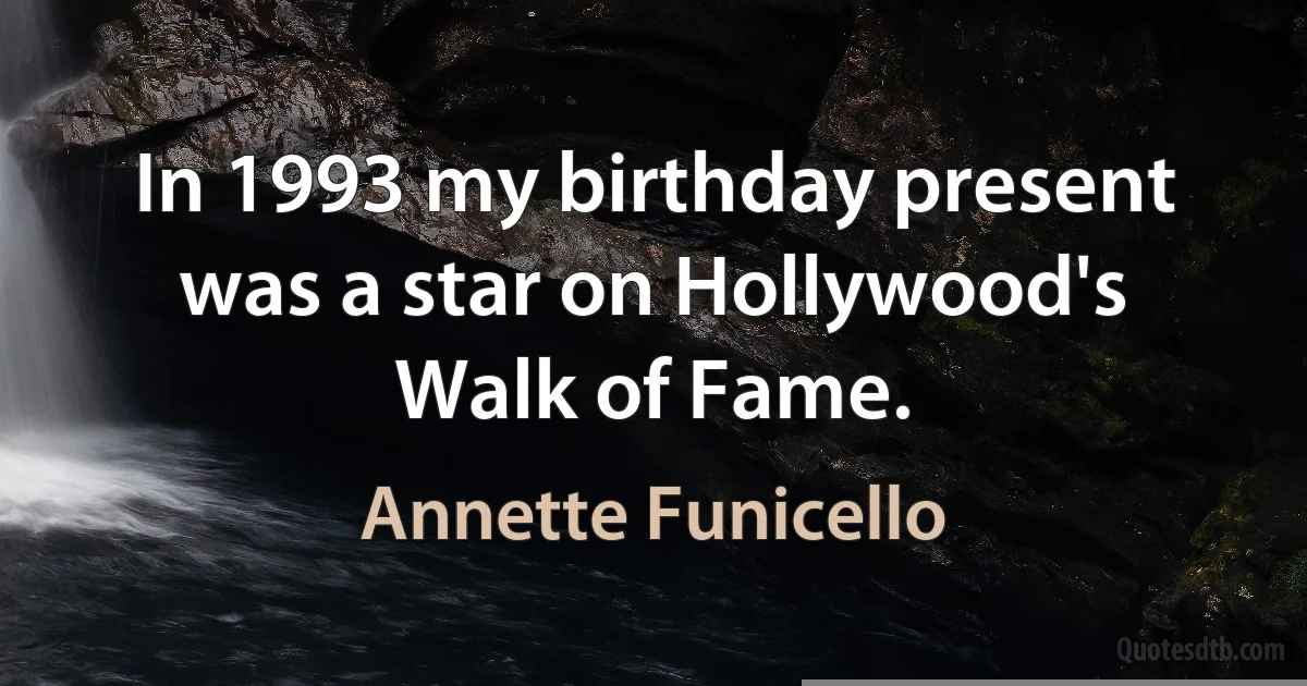 In 1993 my birthday present was a star on Hollywood's Walk of Fame. (Annette Funicello)