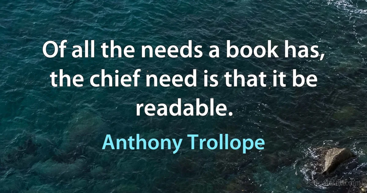 Of all the needs a book has, the chief need is that it be readable. (Anthony Trollope)